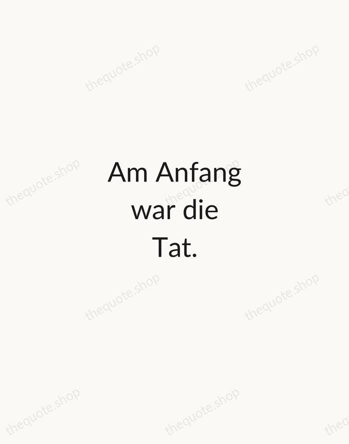 Am Anfang war die Tat. — Johann Wolfgang von Goethe — Minimal Unsigned