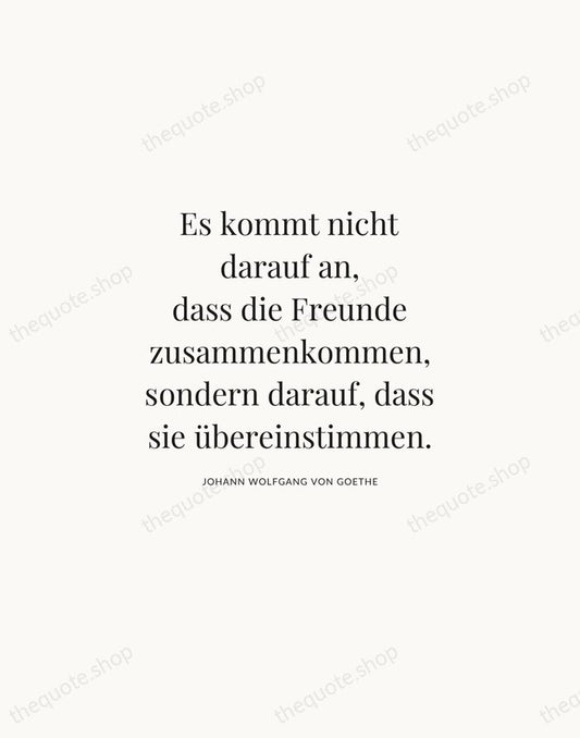 Es kommt nicht darauf an, dass die Freunde zusammenkommen, sondern darauf, dass… — Johann Wolfgang von Goethe | Printable Wall Art — Atelier Serif