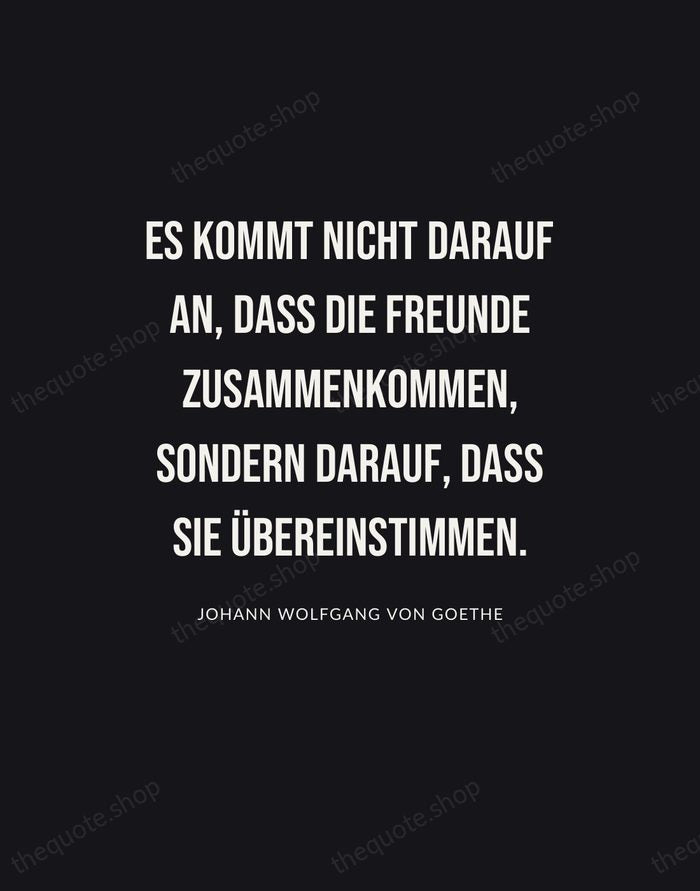 Es kommt nicht darauf an, dass die Freunde zusammenkommen, sondern darauf, dass… — Johann Wolfgang von Goethe | Printable Wall Art — Poster Condensed