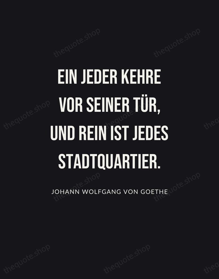 Ein jeder kehre vor seiner Tür, und rein ist jedes Stadtquartier. — Johann Wolfgang von Goethe | Printable Wall Art — Poster Condensed