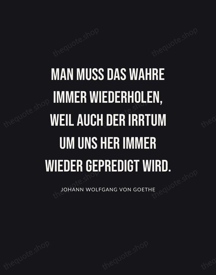 Man muss das Wahre immer wiederholen, weil auch der Irrtum um uns… — Johann Wolfgang von Goethe | Printable Wall Art — Poster Condensed