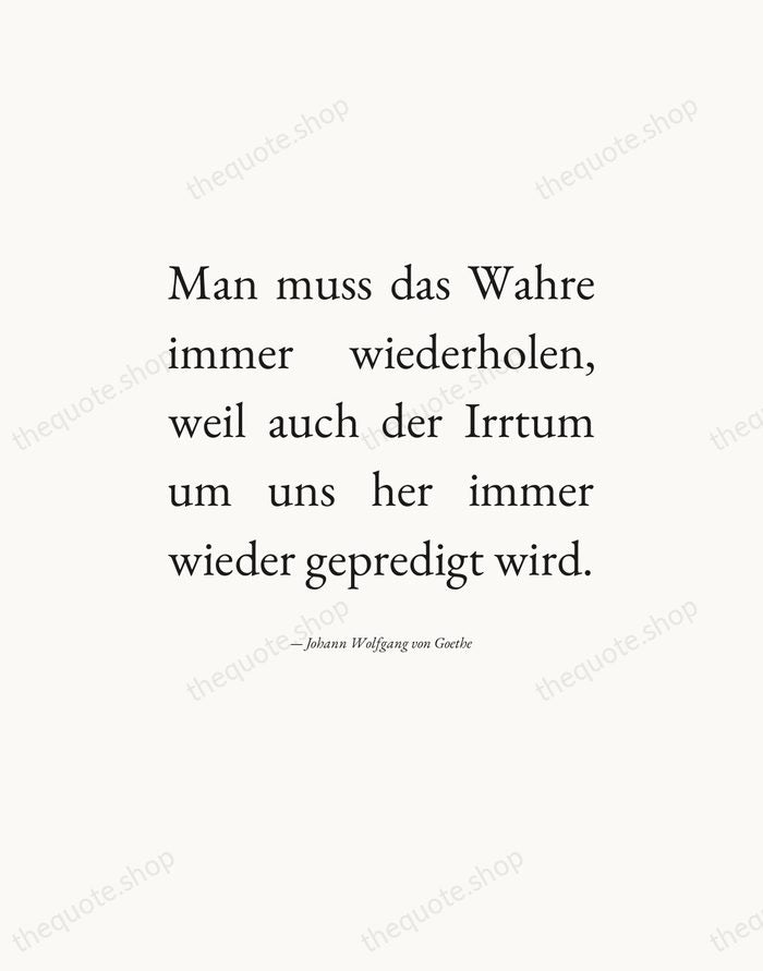 Man muss das Wahre immer wiederholen, weil auch der Irrtum um uns… — Johann Wolfgang von Goethe — Editorial Justified
