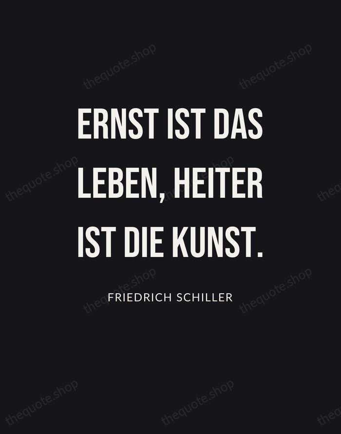 Ernst ist das Leben, heiter ist die Kunst. — Friedrich Schiller | Printable Wall Art — Poster Condensed