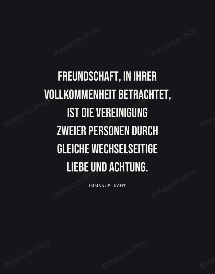 Freundschaft, in ihrer Vollkommenheit betrachtet, ist die Vereinigung zweier Personen durch gleiche… — Immanuel Kant | Printable Wall Art — Poster Condensed