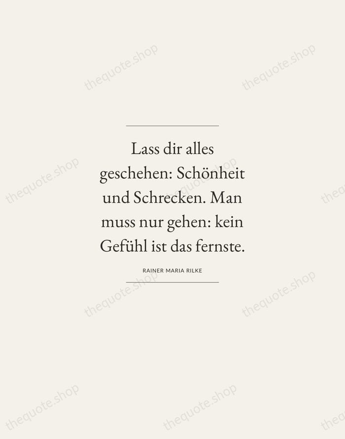 Lass dir alles geschehen: Schönheit und Schrecken. Man muss nur gehen: kein… — Rainer Maria Rilke — Gallery Frame