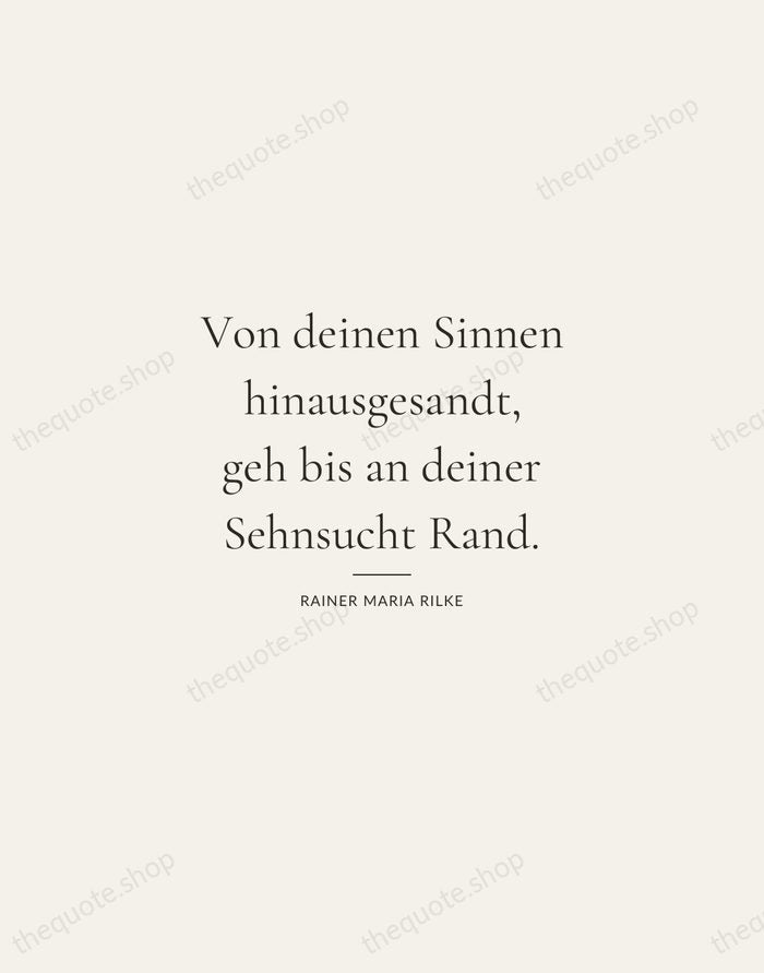 Von deinen Sinnen hinausgesandt, geh bis an deiner Sehnsucht Rand. — Rainer Maria Rilke — Gallery Rule