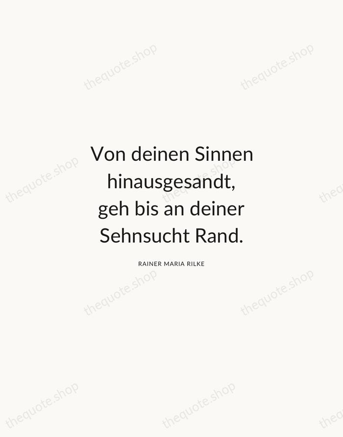 Von deinen Sinnen hinausgesandt, geh bis an deiner Sehnsucht Rand. — Rainer Maria Rilke — Modern Sans Calm
