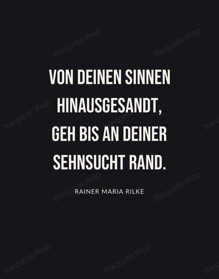 Von deinen Sinnen hinausgesandt, geh bis an deiner Sehnsucht Rand. — Rainer Maria Rilke | Printable Wall Art — Poster Condensed