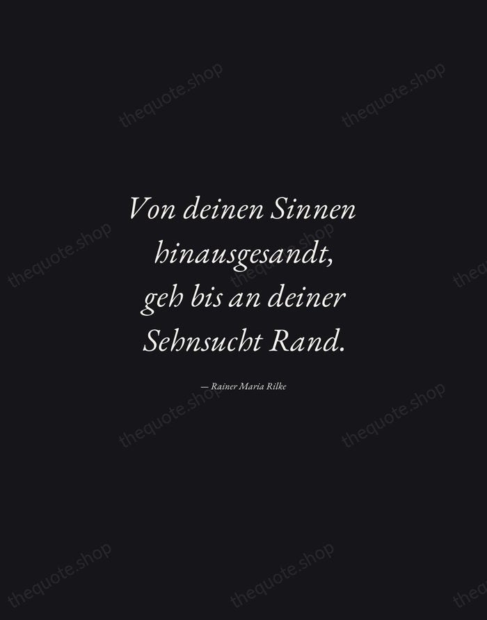 Von deinen Sinnen hinausgesandt, geh bis an deiner Sehnsucht Rand. — Rainer Maria Rilke — Manuscript Italic