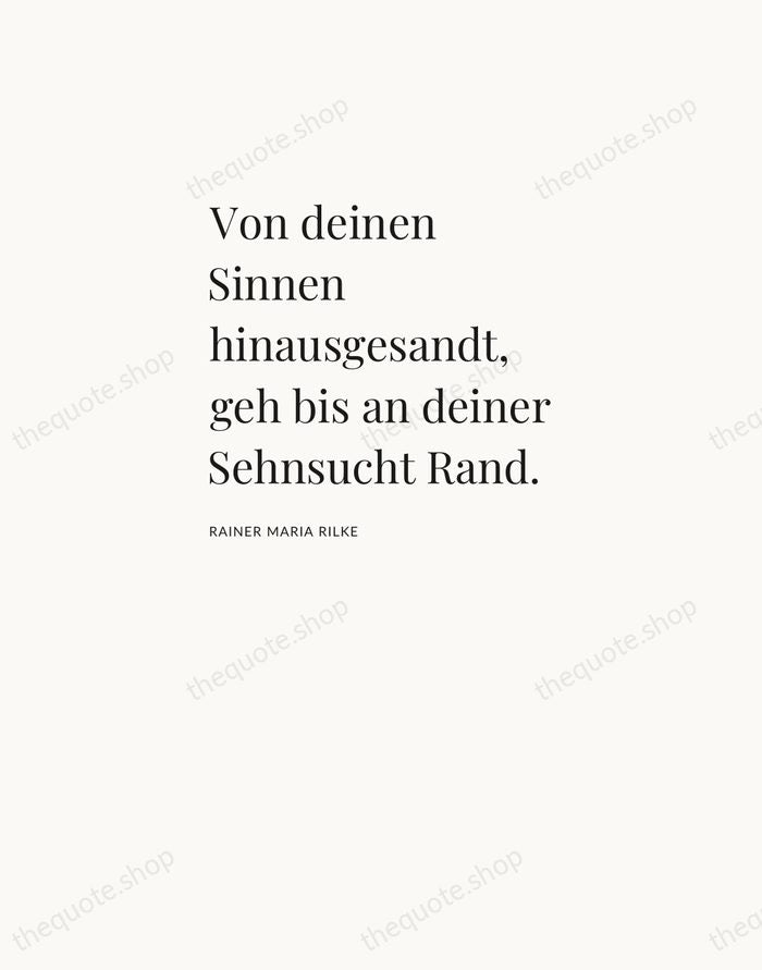 Von deinen Sinnen hinausgesandt, geh bis an deiner Sehnsucht Rand. — Rainer Maria Rilke — Asymmetric Left