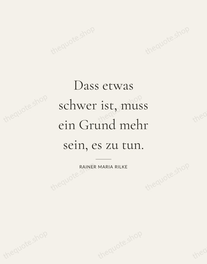 Dass etwas schwer ist, muss ein Grund mehr sein, es zu tun. — Rainer Maria Rilke — Gallery Rule