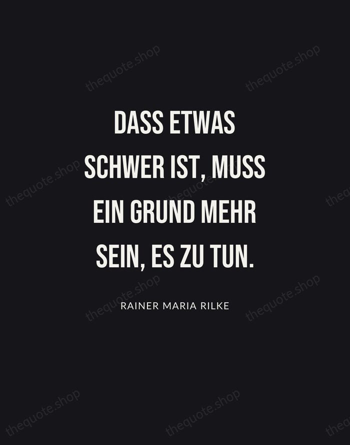 Dass etwas schwer ist, muss ein Grund mehr sein, es zu tun. — Rainer Maria Rilke | Printable Wall Art — Poster Condensed