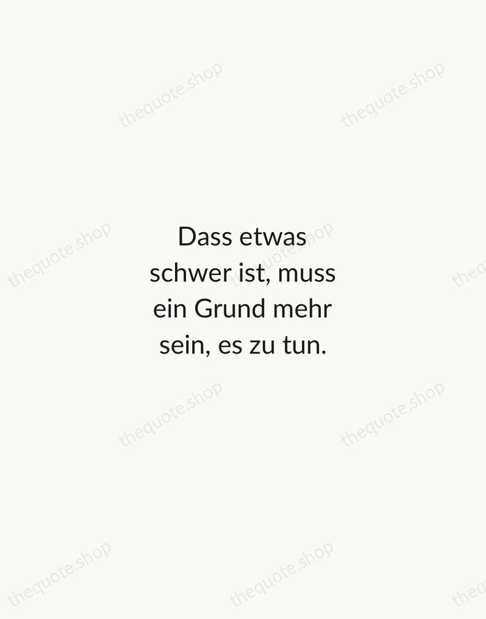 Dass etwas schwer ist, muss ein Grund mehr sein, es zu tun. — Rainer Maria Rilke — Minimal Unsigned