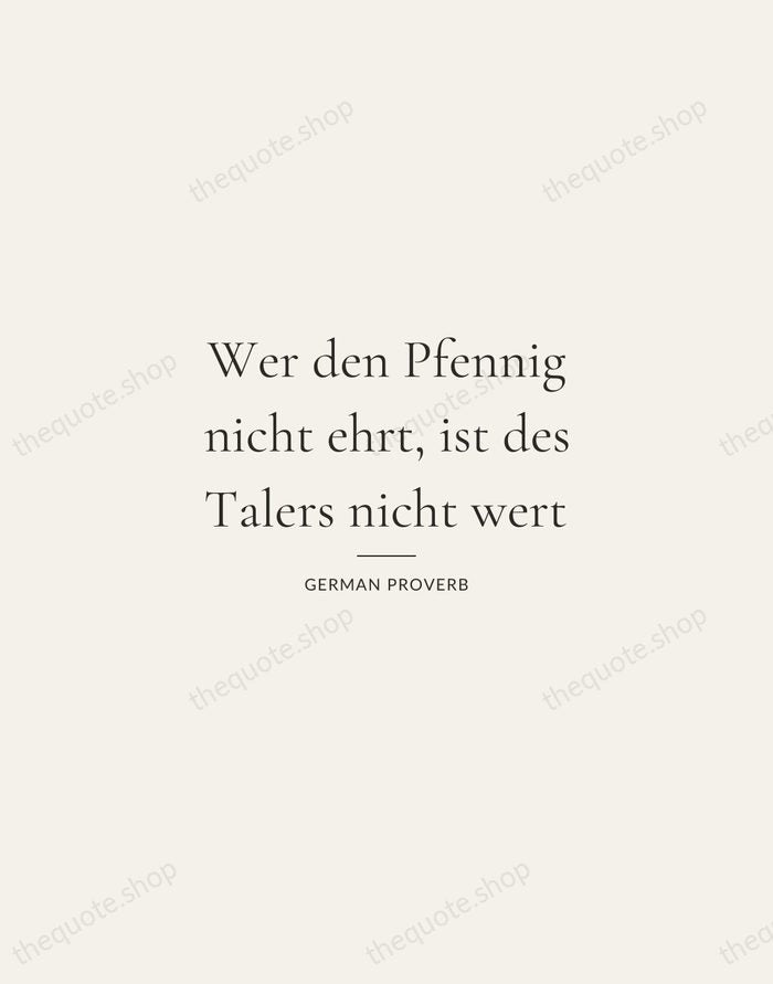 Wer den Pfennig nicht ehrt, ist des Talers nicht wert — German Proverb — Gallery Rule