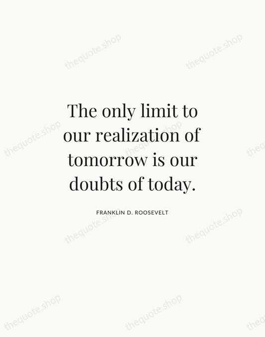 The only limit to our realization of tomorrow is our doubts of… — Franklin D. Roosevelt | Printable Wall Art — Atelier Serif