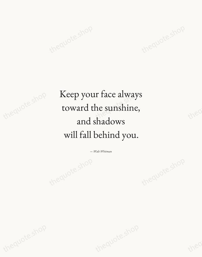 Keep your face always toward the sunshine, and shadows will fall behind… — Walt Whitman — Quiet Garamond