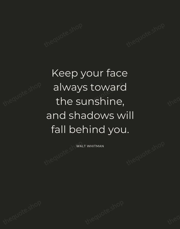 Keep your face always toward the sunshine, and shadows will fall behind… — Walt Whitman — Charcoal Sans