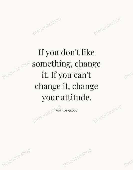 If you don't like something, change it. If you can't change it… — Maya Angelou | Printable Wall Art — Atelier Serif