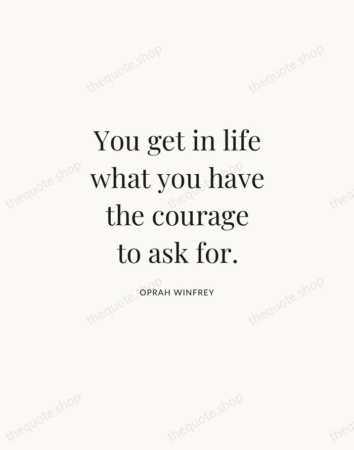 You get in life what you have the courage to ask for. — Oprah Winfrey | Printable Wall Art — Atelier Serif