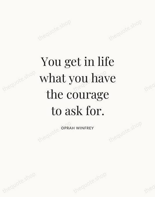 You get in life what you have the courage to ask for. — Oprah Winfrey | Printable Wall Art — Atelier Serif