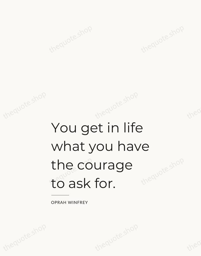 You get in life what you have the courage to ask for. — Oprah Winfrey — Studio Left