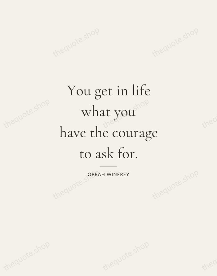 You get in life what you have the courage to ask for. — Oprah Winfrey — Gallery Rule
