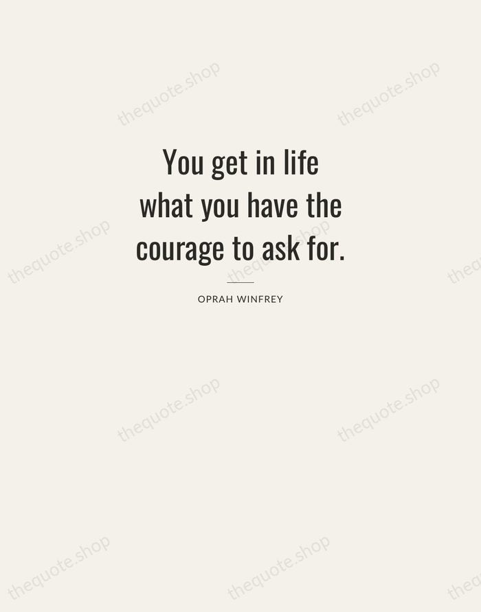 You get in life what you have the courage to ask for. — Oprah Winfrey — Letterpress Caps