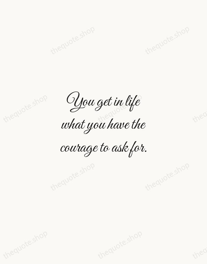 You get in life what you have the courage to ask for. — Oprah Winfrey — Script Whisper