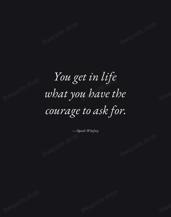 You get in life what you have the courage to ask for. — Oprah Winfrey — Manuscript Italic