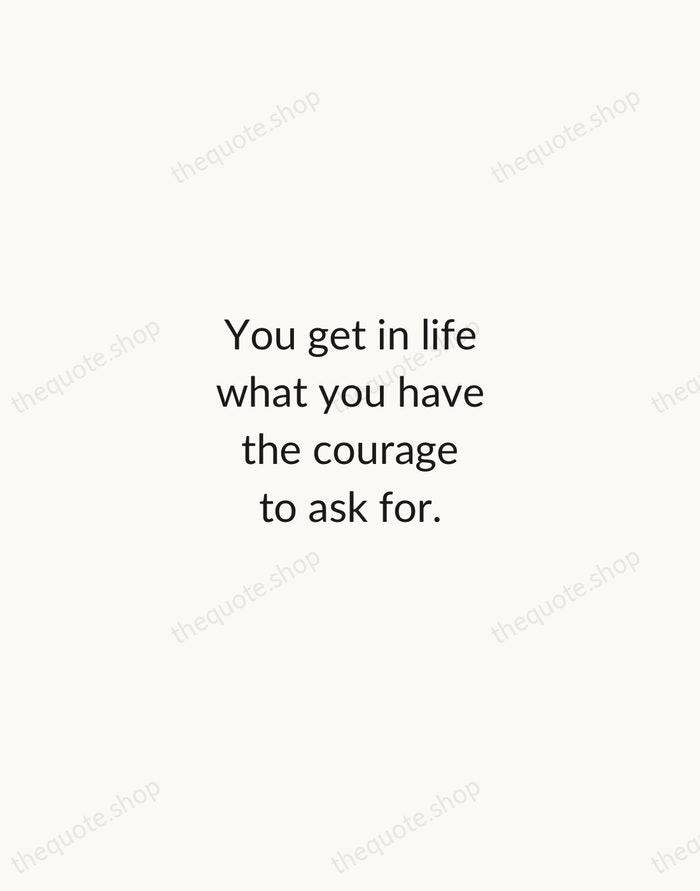 You get in life what you have the courage to ask for. — Oprah Winfrey — Minimal Unsigned