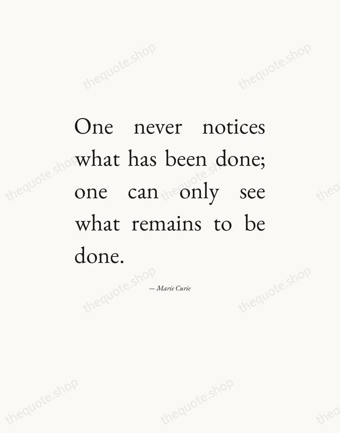 One never notices what has been done; one can only see what… — Marie Curie — Editorial Justified