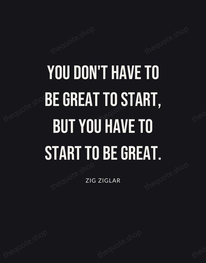 You don't have to be great to start, but you have to… — Zig Ziglar | Printable Wall Art — Poster Condensed