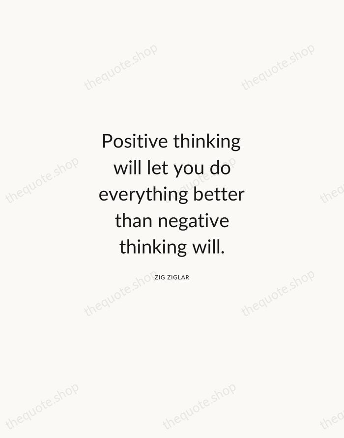 Positive thinking will let you do everything better than negative thinking will. — Zig Ziglar — Modern Sans Calm