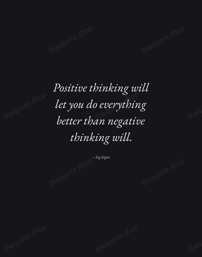 Positive thinking will let you do everything better than negative thinking will. — Zig Ziglar — Manuscript Italic