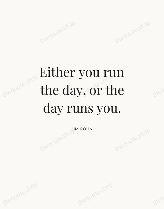 Either you run the day, or the day runs you. — Jim Rohn | Printable Wall Art — Atelier Serif