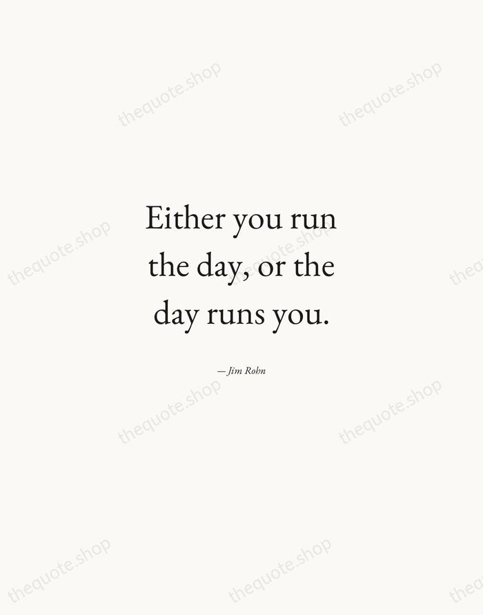 Either you run the day, or the day runs you. — Jim Rohn — Quiet Garamond