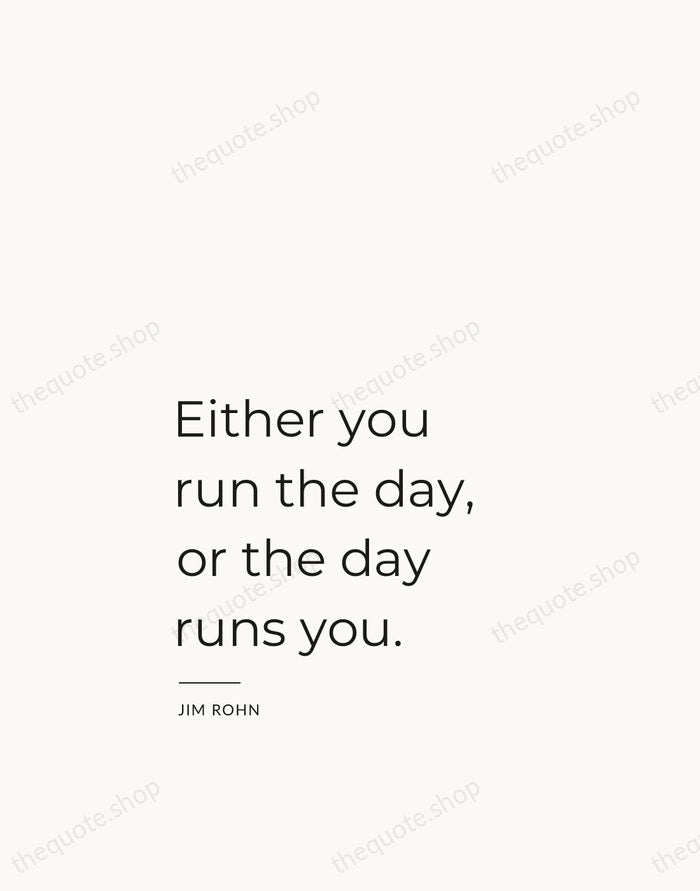 Either you run the day, or the day runs you. — Jim Rohn — Studio Left