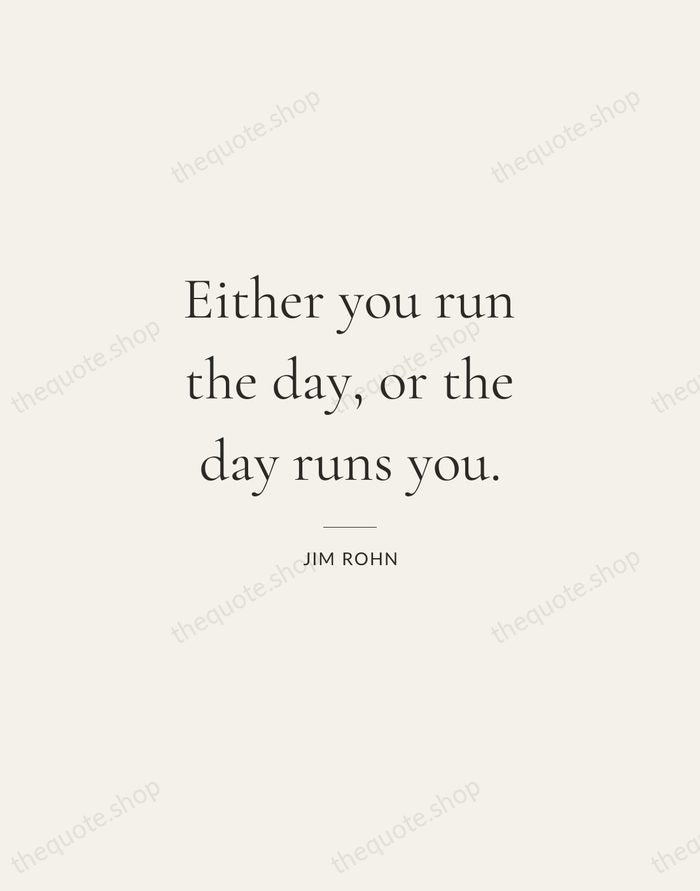 Either you run the day, or the day runs you. — Jim Rohn — Gallery Rule
