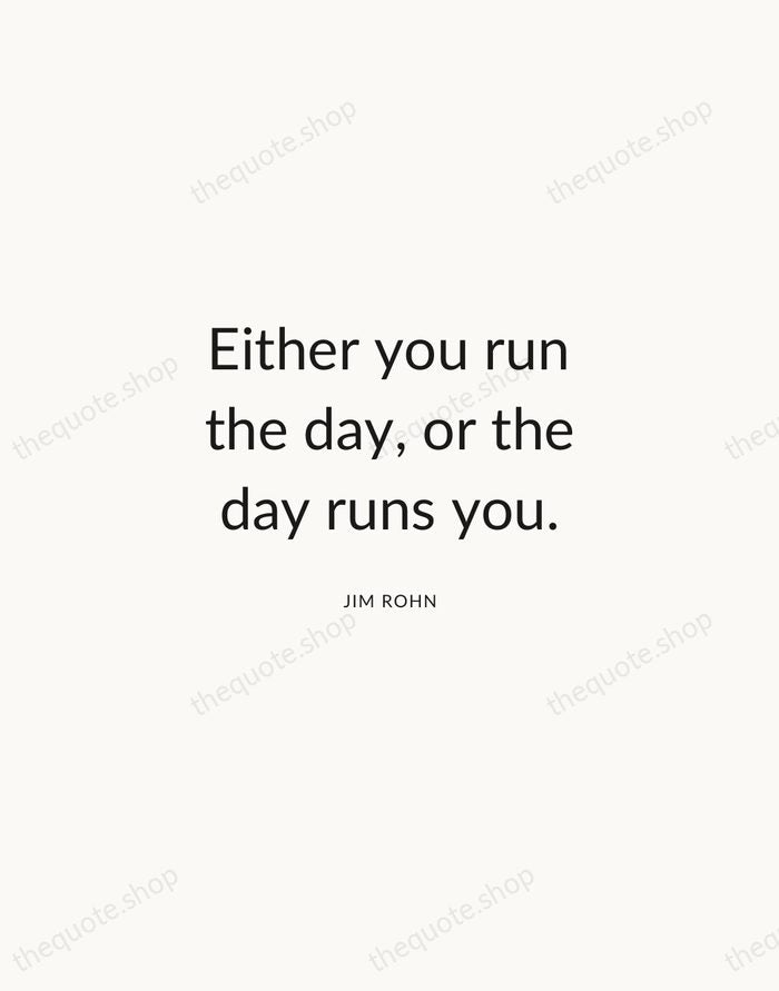 Either you run the day, or the day runs you. — Jim Rohn — Modern Sans Calm