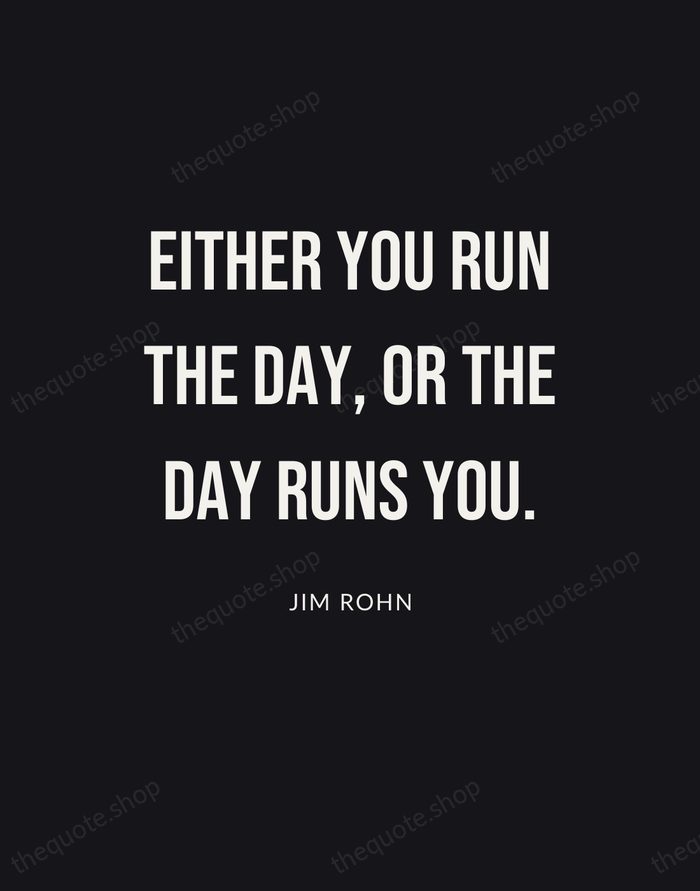 Either you run the day, or the day runs you. — Jim Rohn | Printable Wall Art — Poster Condensed