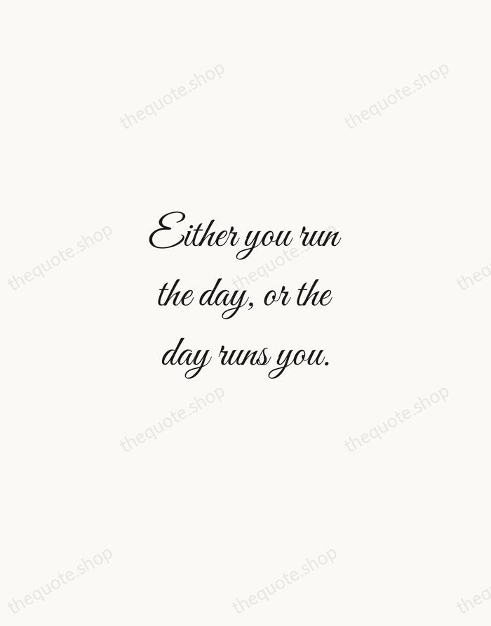 Either you run the day, or the day runs you. — Jim Rohn — Script Whisper