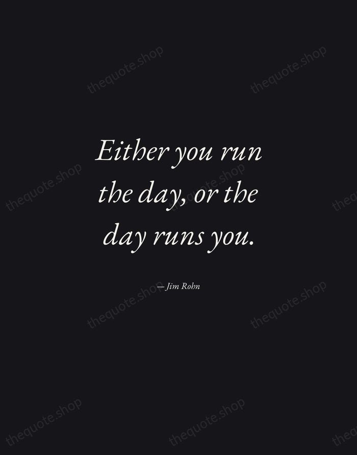 Either you run the day, or the day runs you. — Jim Rohn — Manuscript Italic
