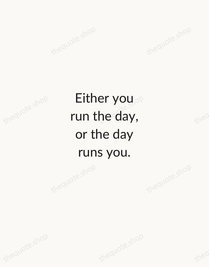 Either you run the day, or the day runs you. — Jim Rohn — Minimal Unsigned