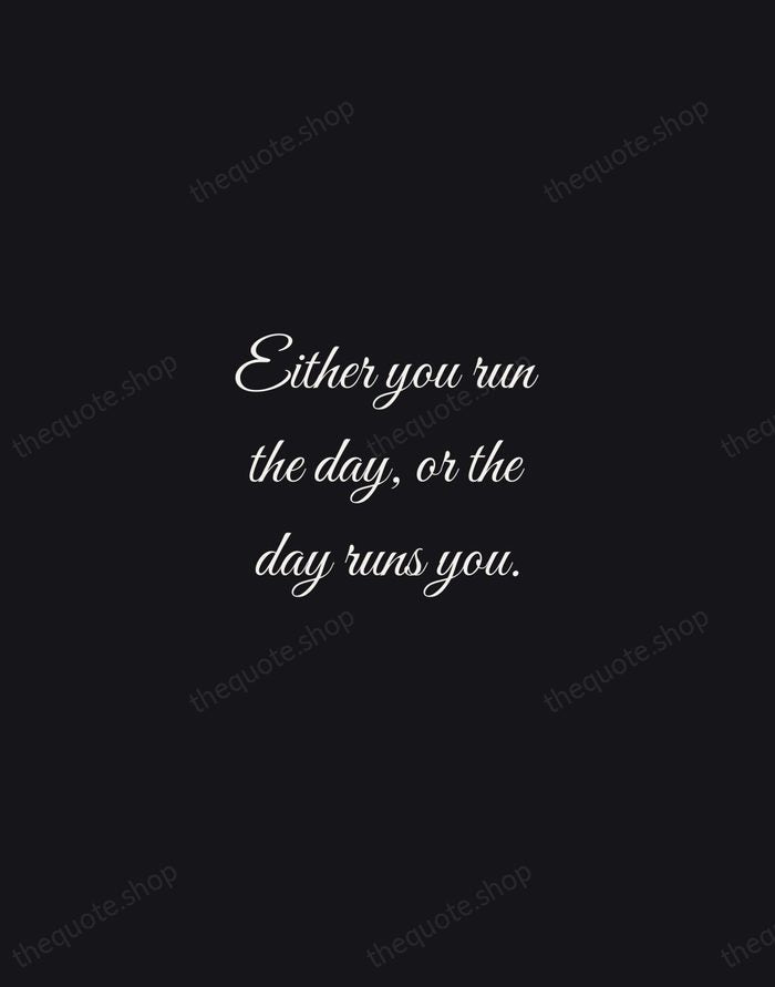 Either you run the day, or the day runs you. — Jim Rohn — Night Script
