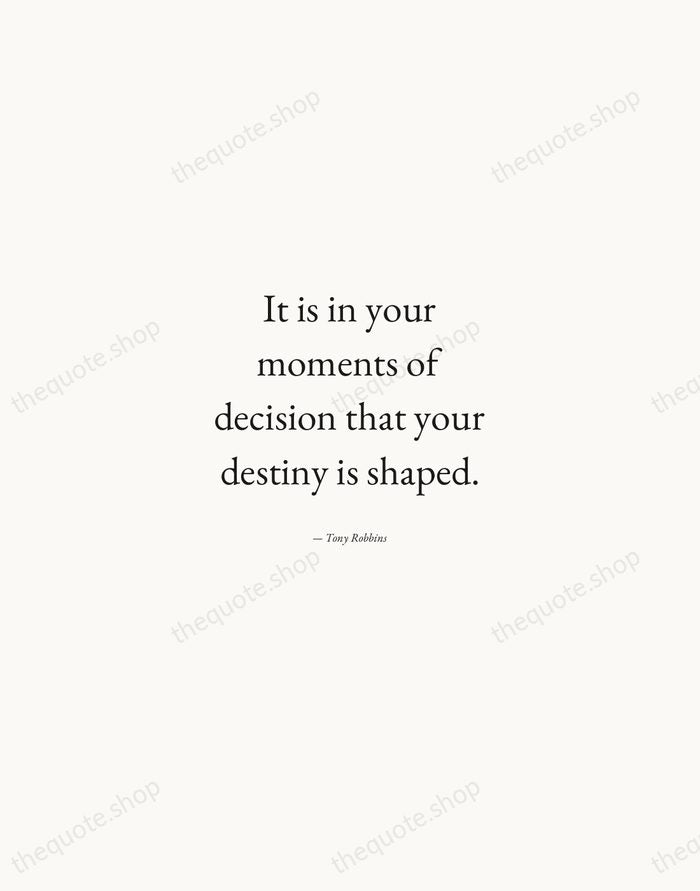 It is in your moments of decision that your destiny is shaped. — Tony Robbins — Quiet Garamond