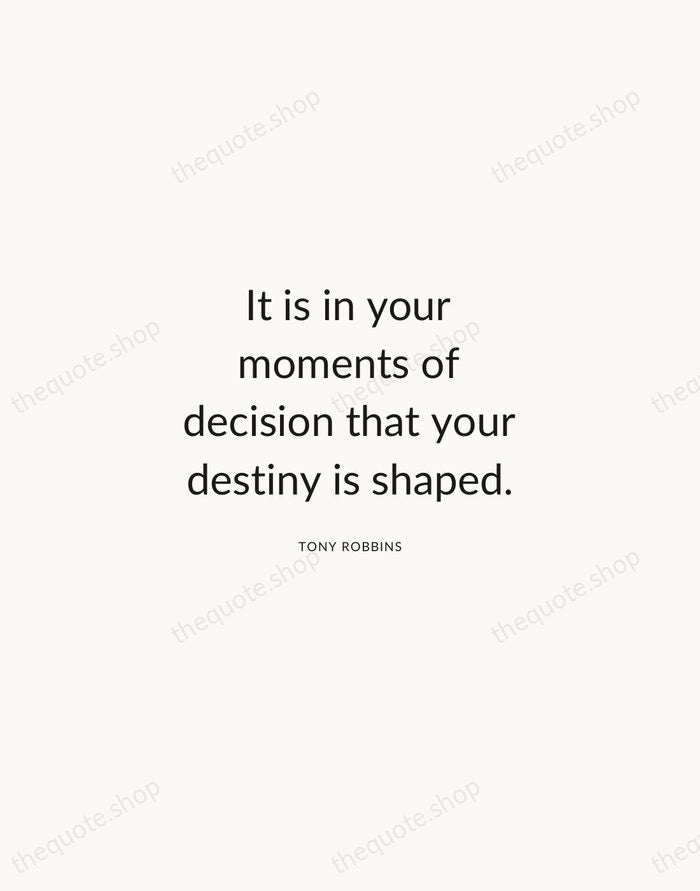 It is in your moments of decision that your destiny is shaped. — Tony Robbins — Modern Sans Calm