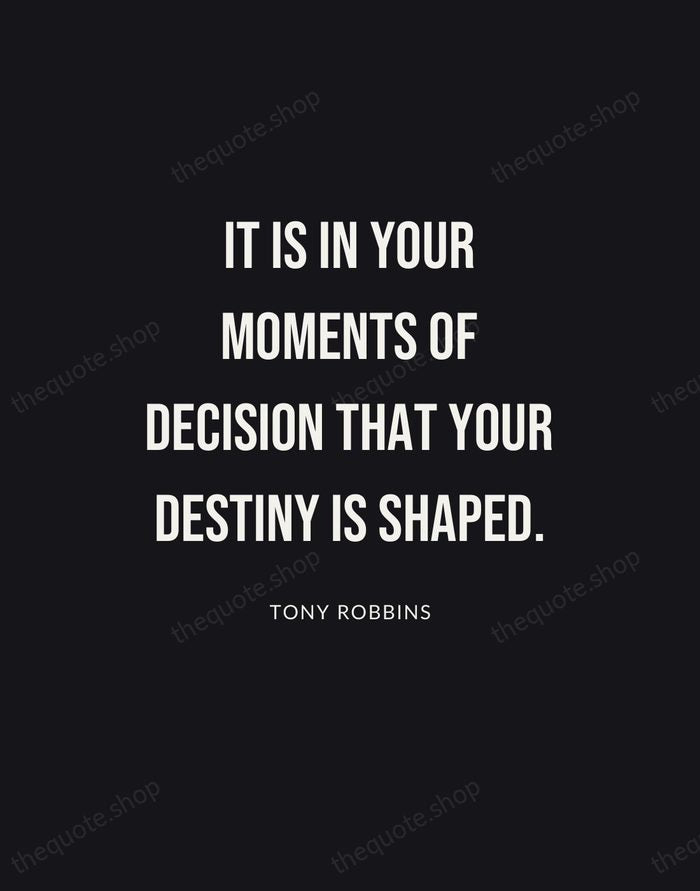 It is in your moments of decision that your destiny is shaped. — Tony Robbins | Printable Wall Art — Poster Condensed