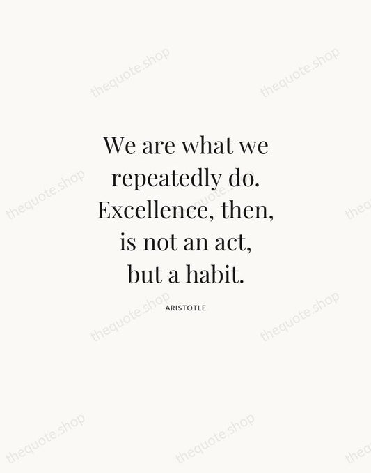 We are what we repeatedly do. Excellence, then, is not an act… — Aristotle | Printable Wall Art — Atelier Serif