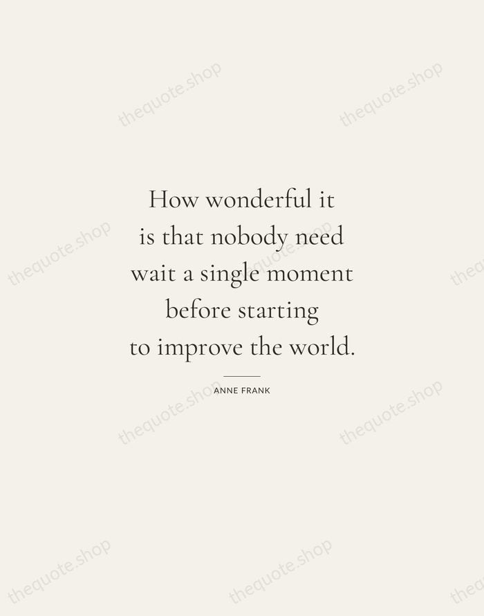 How wonderful it is that nobody need wait a single moment before… — Anne Frank — Gallery Rule