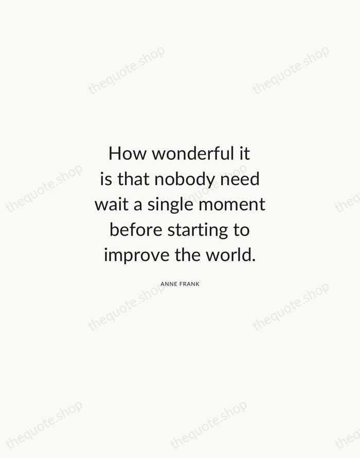 How wonderful it is that nobody need wait a single moment before… — Anne Frank — Modern Sans Calm